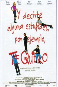 Y decirte alguna estupidez, por ejemplo, te quiero